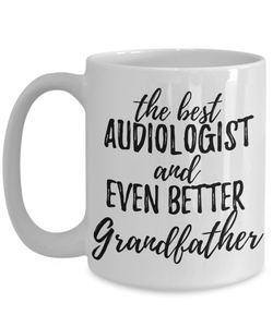 Audiologist Grandfather Funny Gift Idea for Grandpa Coffee Mug The Best And Even Better Tea Cup-Coffee Mug